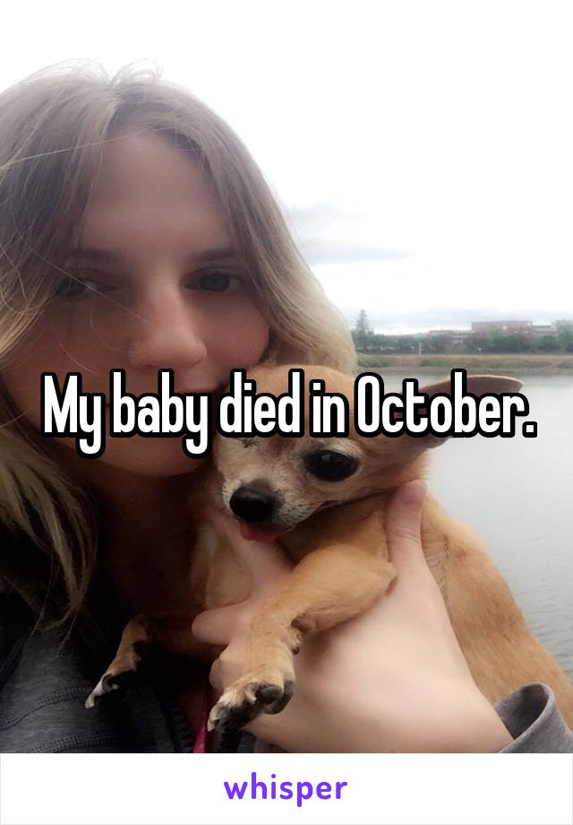 My baby died in October.