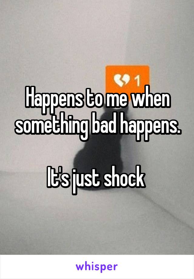 Happens to me when something bad happens.

It's just shock 