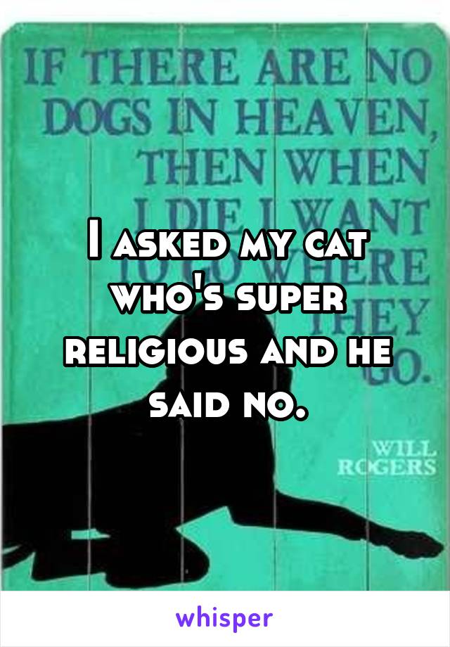 I asked my cat who's super religious and he said no.