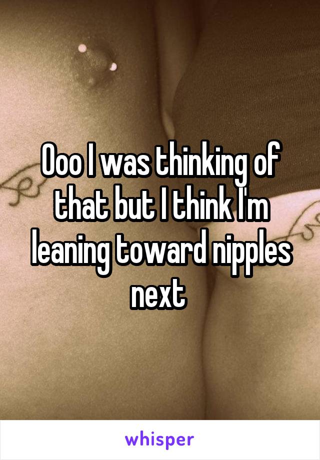 Ooo I was thinking of that but I think I'm leaning toward nipples next 