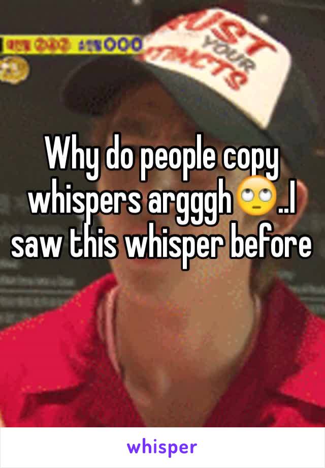 Why do people copy whispers argggh🙄..I saw this whisper before 