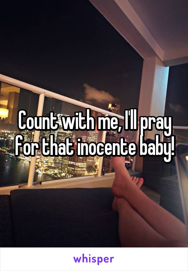 Count with me, I'll pray for that inocente baby!