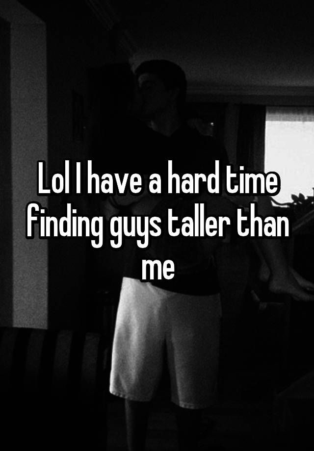 lol-i-have-a-hard-time-finding-guys-taller-than-me