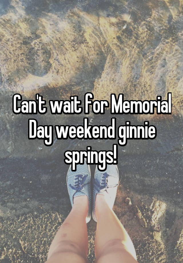 Can't wait for Memorial Day weekend ginnie springs!