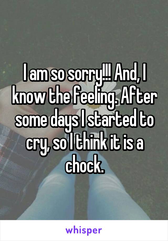 I am so sorry!!! And, I know the feeling. After some days I started to cry, so I think it is a chock.