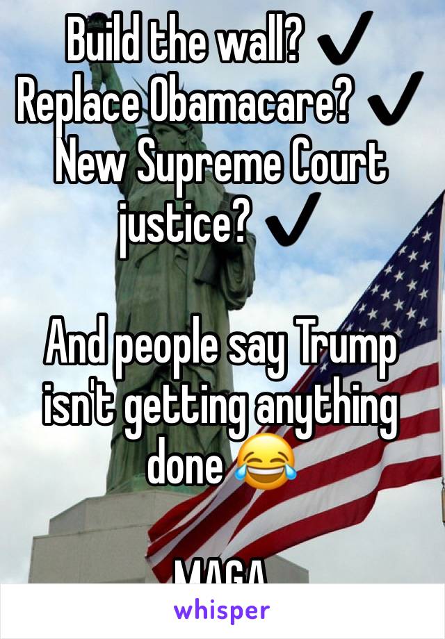 Build the wall? âœ”ï¸�
Replace Obamacare? âœ”ï¸�
New Supreme Court justice? âœ”ï¸�

And people say Trump isn't getting anything done ðŸ˜‚

MAGA