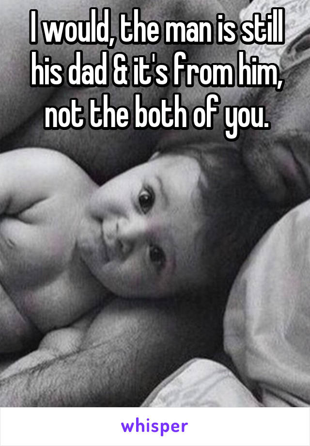 I would, the man is still his dad & it's from him, not the both of you.







