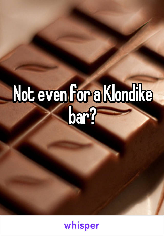 Not even for a Klondike bar?
