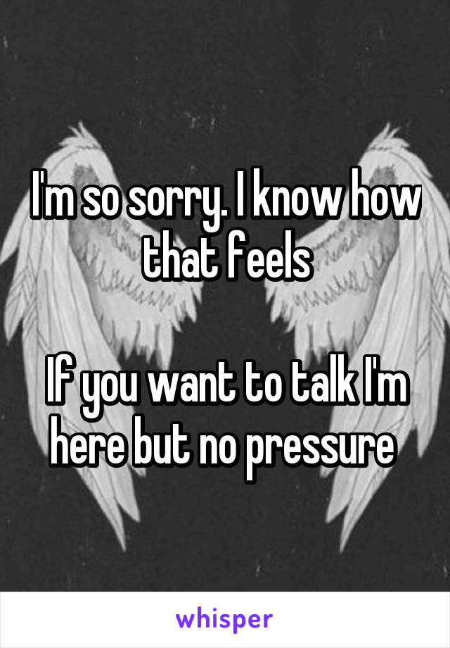 I'm so sorry. I know how that feels

If you want to talk I'm here but no pressure 