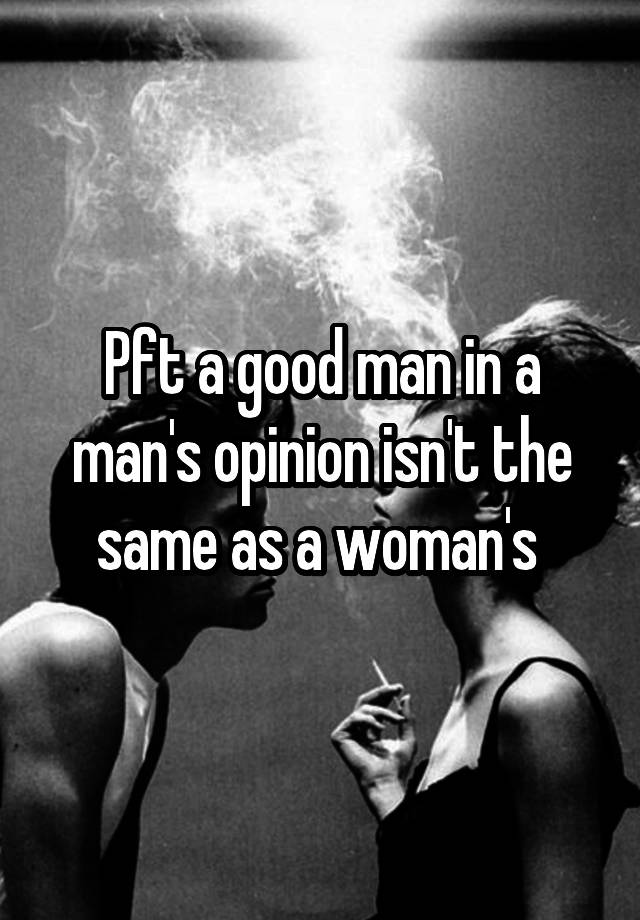 pft-a-good-man-in-a-man-s-opinion-isn-t-the-same-as-a-woman-s