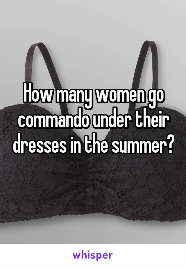 How many women go commando under their dresses in the summer? 