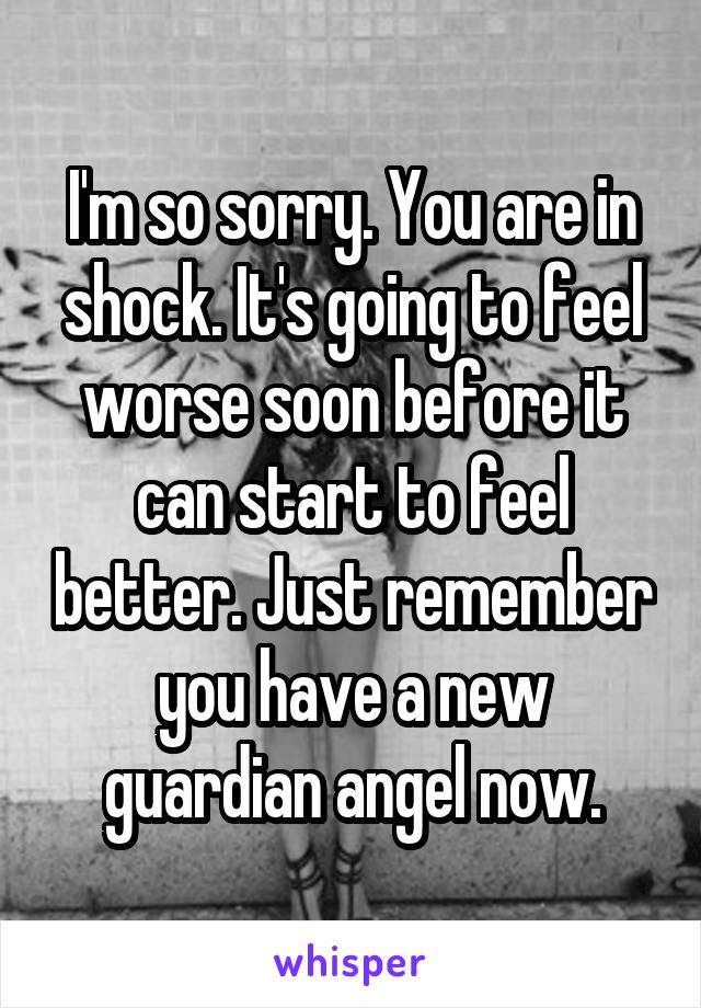 I'm so sorry. You are in shock. It's going to feel worse soon before it can start to feel better. Just remember you have a new guardian angel now.