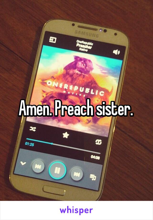 Amen. Preach sister. 