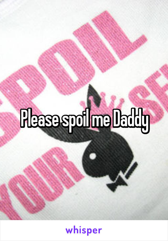 Please spoil me Daddy