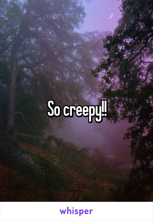 So creepy!!