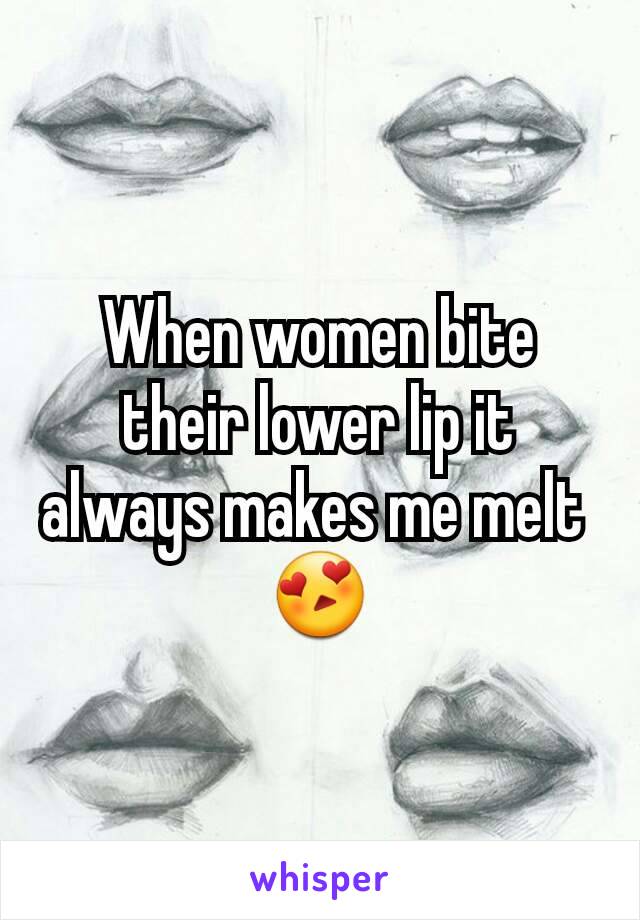 When women bite their lower lip it always makes me melt 
😍