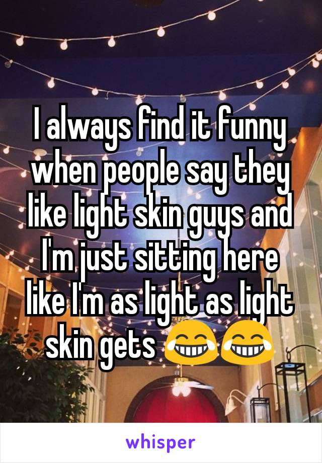 i-always-find-it-funny-when-people-say-they-like-light-skin-guys-and-i