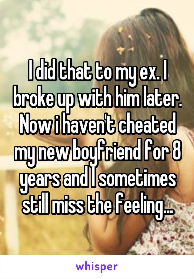 I did that to my ex. I broke up with him later. Now i haven't cheated my new boyfriend for 8 years and I sometimes still miss the feeling...