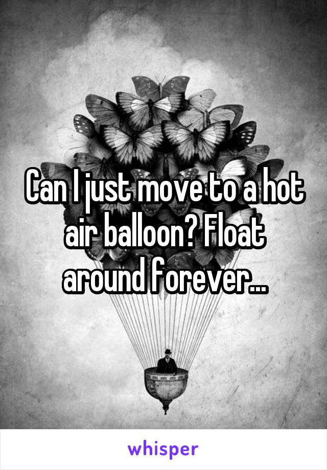 Can I just move to a hot air balloon? Float around forever...