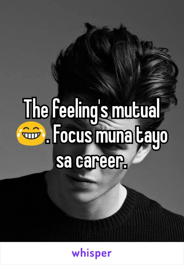 The feeling's mutual 😂. Focus muna tayo sa career.