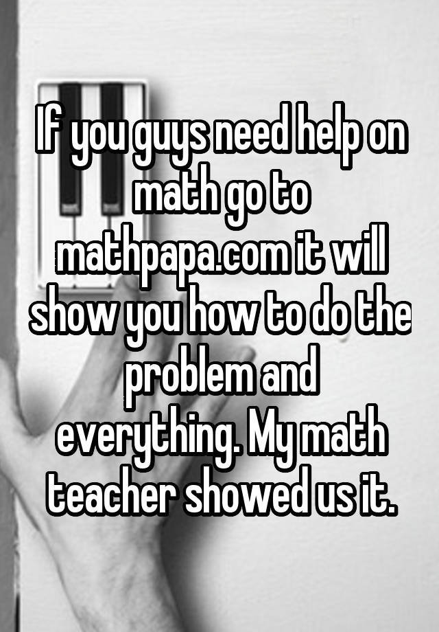 if-you-guys-need-help-on-math-go-to-mathpapa-it-will-show-you-how-to-do-the-problem-and