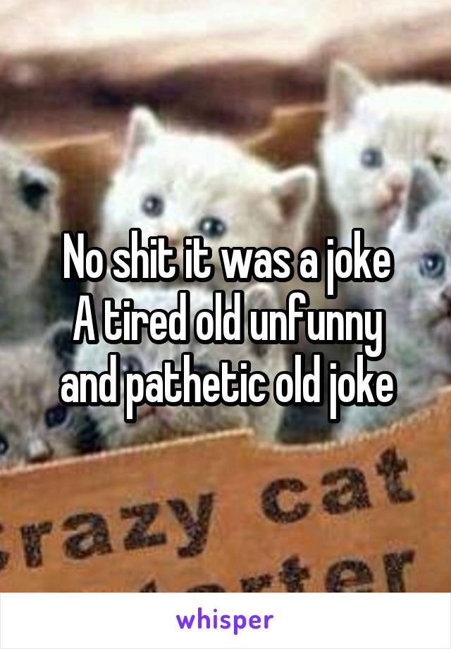 No shit it was a joke
A tired old unfunny and pathetic old joke