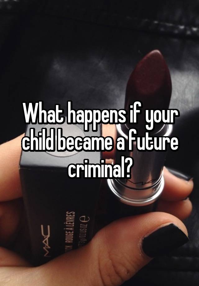 what-happens-if-your-child-became-a-future-criminal