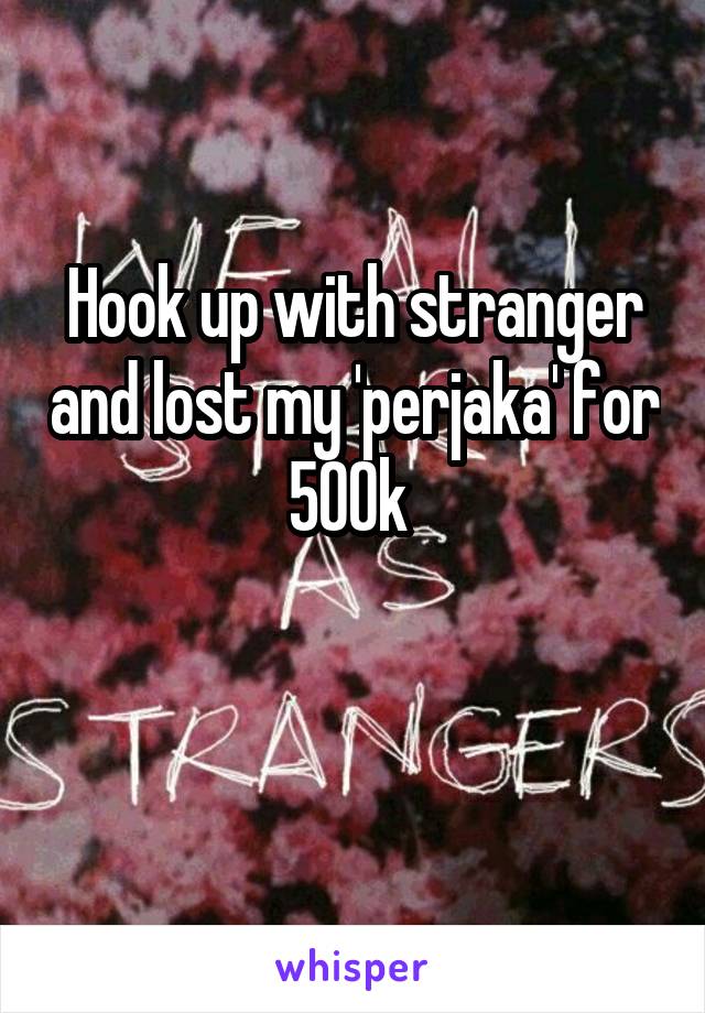 Hook up with stranger and lost my 'perjaka' for 500k 

