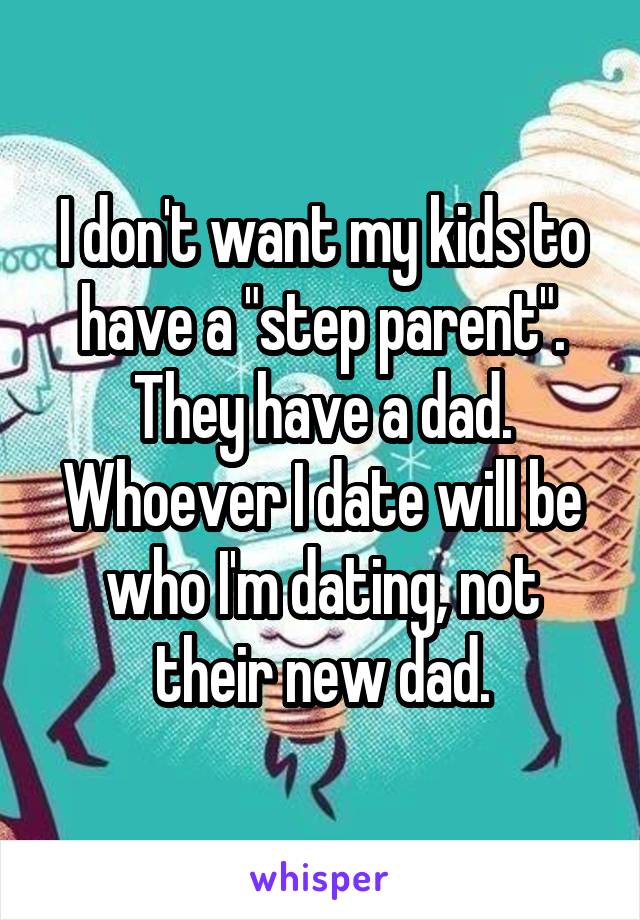 I don't want my kids to have a "step parent". They have a dad. Whoever I date will be who I'm dating, not their new dad.
