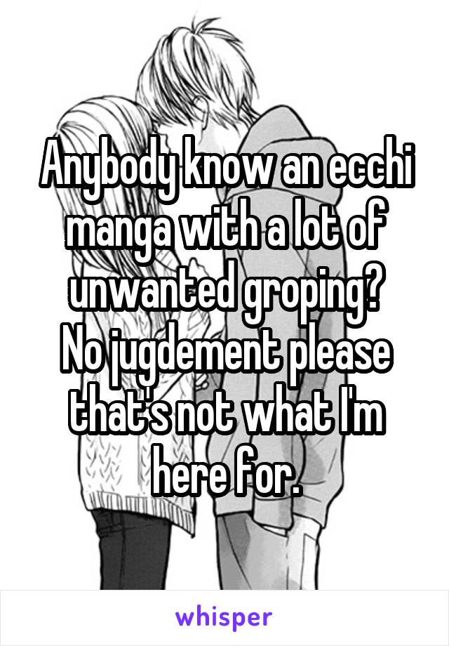 Anybody know an ecchi manga with a lot of unwanted groping?
No jugdement please that's not what I'm here for.