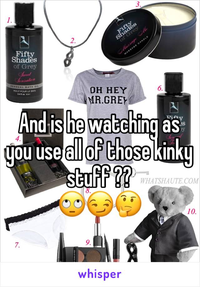 And is he watching as you use all of those kinky stuff ?? 
🙄😏🤔