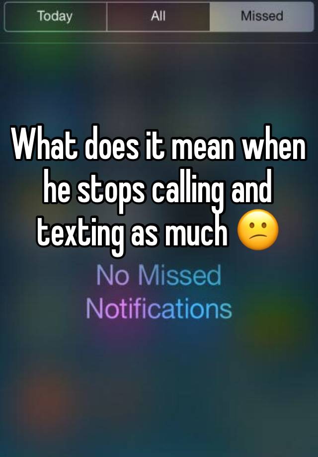 what-does-it-mean-when-he-stops-calling-and-texting-as-much