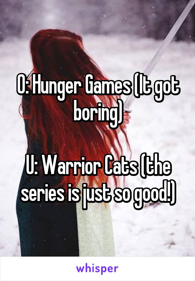 O: Hunger Games (It got boring)

U: Warrior Cats (the series is just so good!)