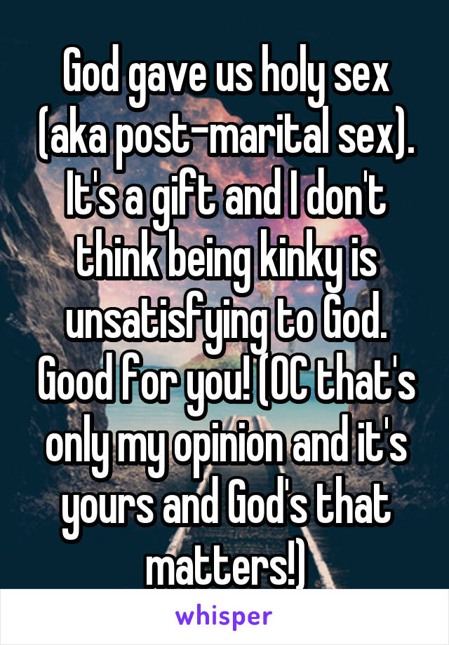 God gave us holy sex (aka post-marital sex). It's a gift and I don't think being kinky is unsatisfying to God. Good for you! (OC that's only my opinion and it's yours and God's that matters!)