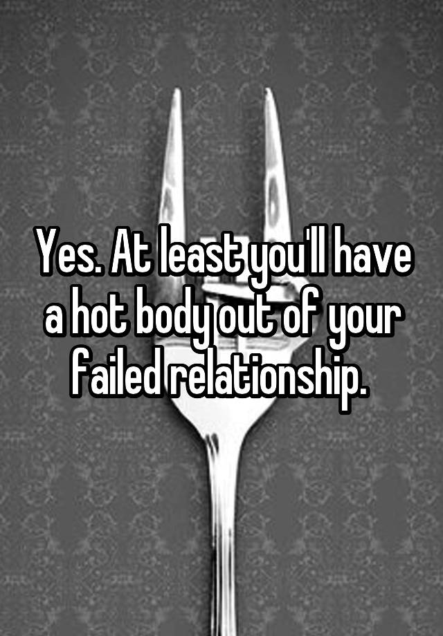 yes-at-least-you-ll-have-a-hot-body-out-of-your-failed-relationship