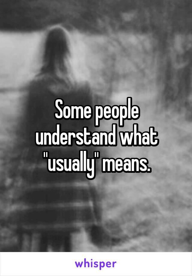 Some people understand what "usually" means.