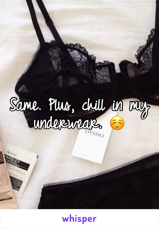 Same. Plus, chill in my underwear. ☺️