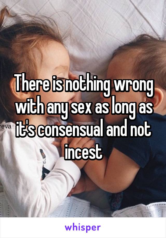 There is nothing wrong with any sex as long as it's consensual and not incest