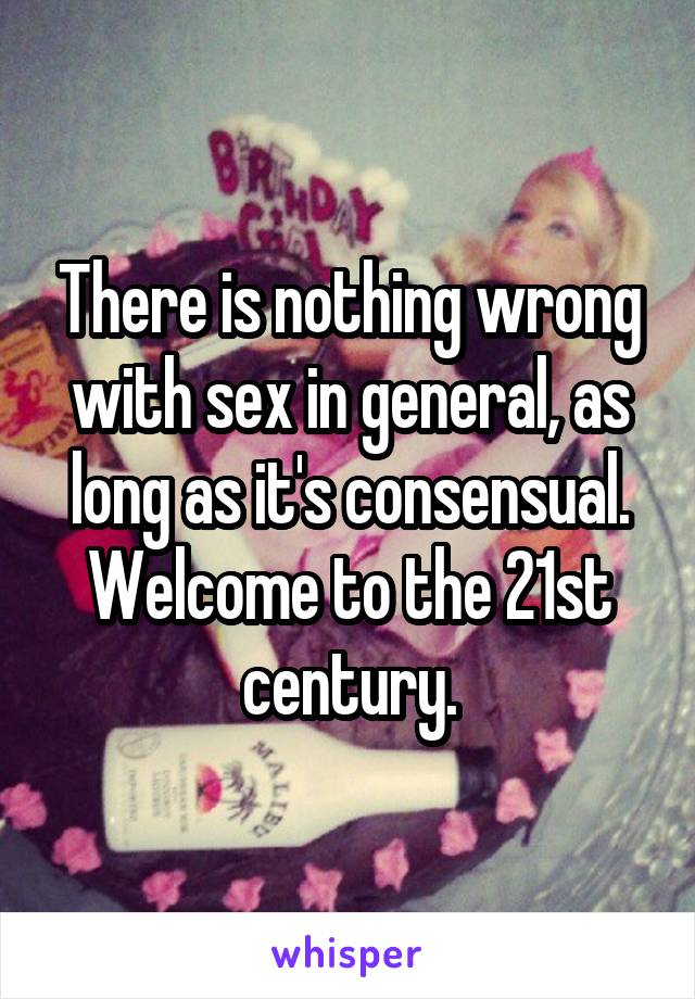 There is nothing wrong with sex in general, as long as it's consensual. Welcome to the 21st century.