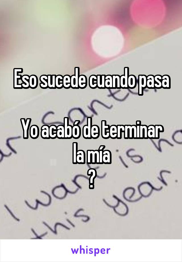 Eso sucede cuando pasa

Yo acabó de terminar la mía
😁