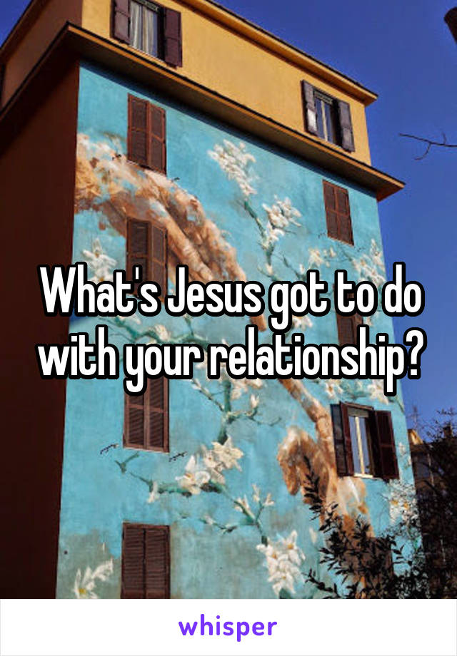 What's Jesus got to do with your relationship?