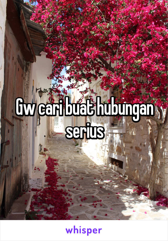 Gw cari buat hubungan serius