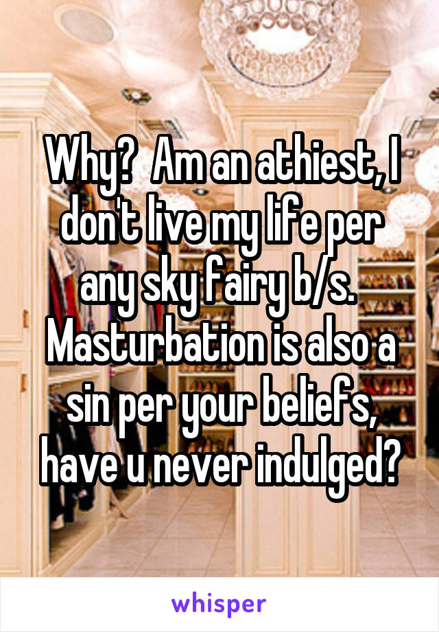 Why?  Am an athiest, I don't live my life per any sky fairy b/s.  Masturbation is also a sin per your beliefs, have u never indulged?