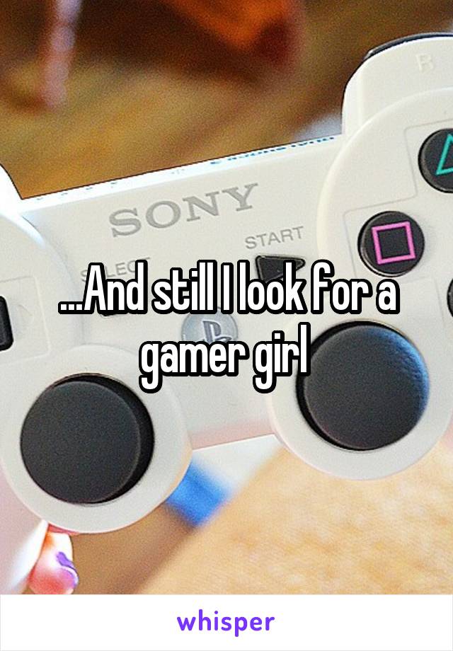  ...And still I look for a gamer girl 
