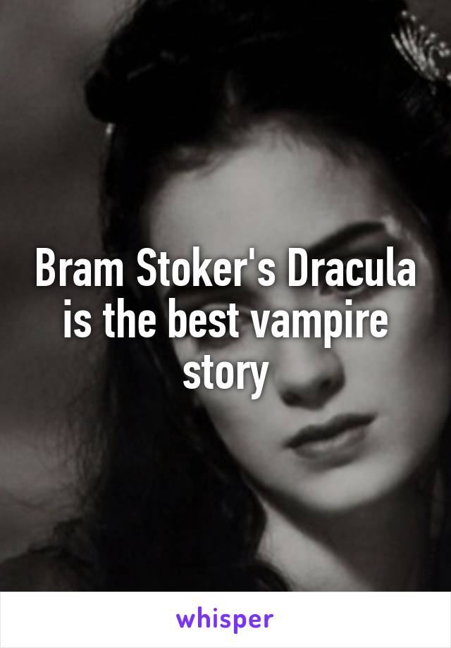 Bram Stoker's Dracula is the best vampire story