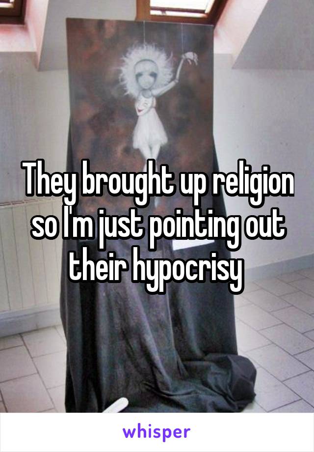 They brought up religion so I'm just pointing out their hypocrisy 