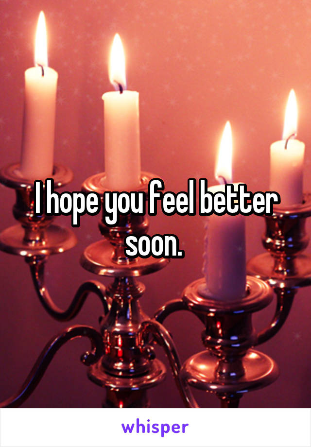 I hope you feel better soon. 