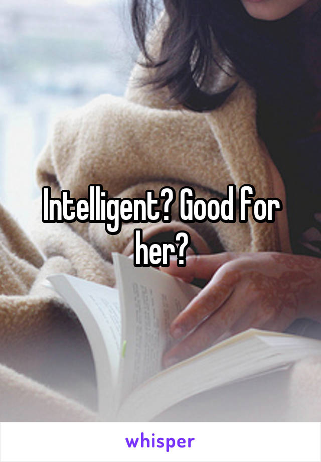 Intelligent? Good for her?