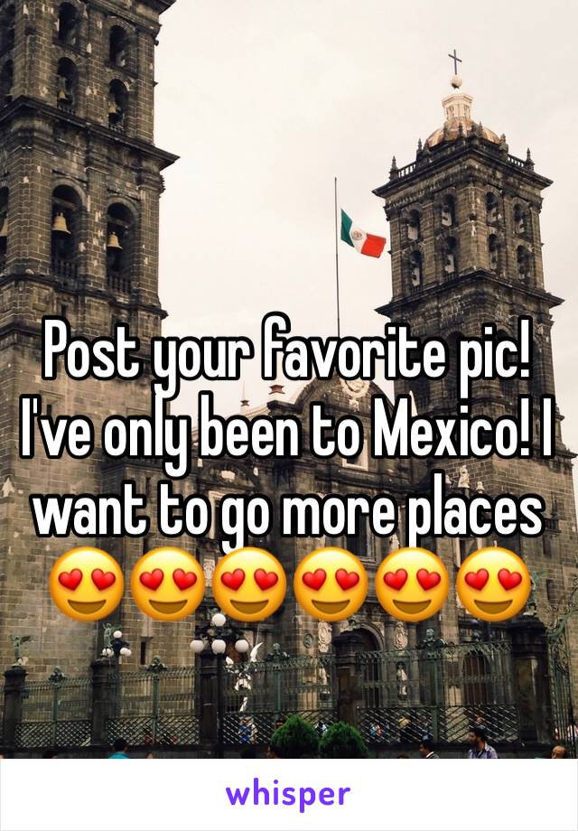 Post your favorite pic! I've only been to Mexico! I want to go more places 😍😍😍😍😍😍