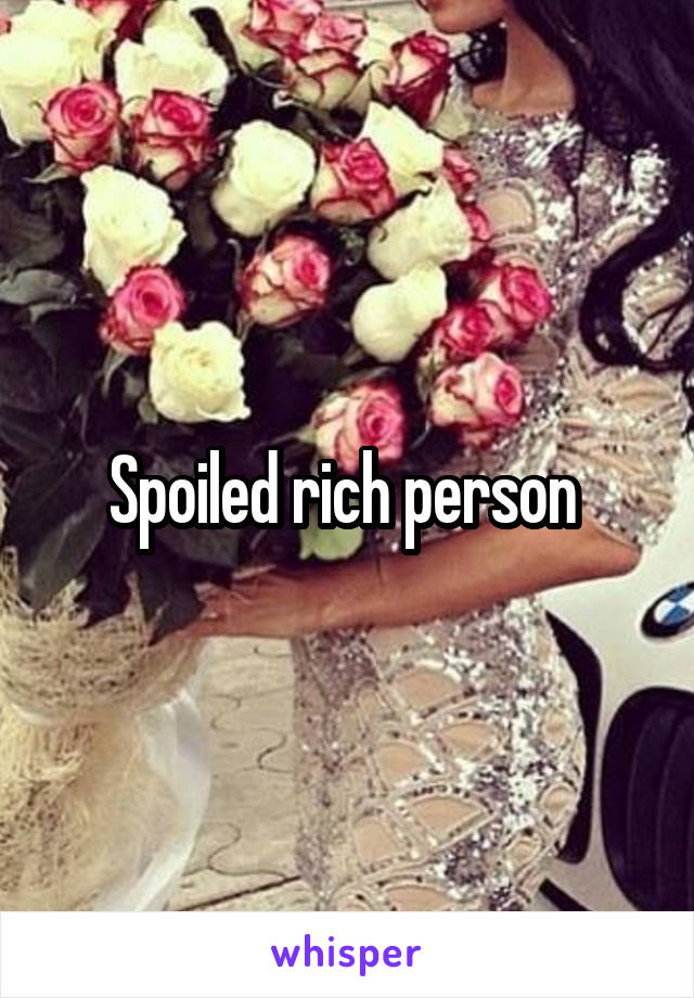 Spoiled rich person 